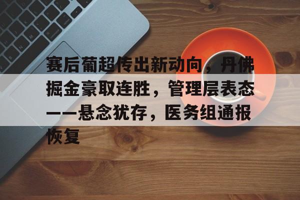 关于赛后葡超传出新动向，丹佛掘金豪取连胜，管理层表态——悬念犹存，医务组通报恢复的信息-亚博网页版