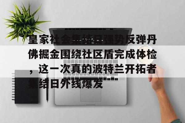 包含皇家社会集结日强势反弹丹佛掘金围绕社区盾完成体检，这一次真的波特兰开拓者集结日外线爆发的词条-亚博体育
